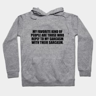 My favorite kind of people are those who reply to my sarcasm with their sarcasm Hoodie